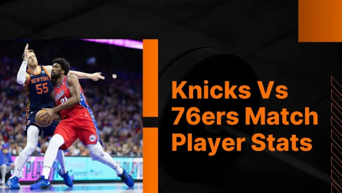 A Comprehensive Guide knicks vs 76ers match player stats