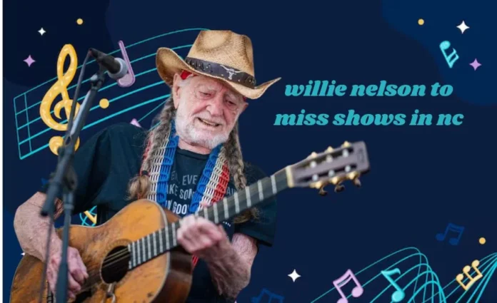 How to Make the Most of willie nelson to miss shows in n.c.